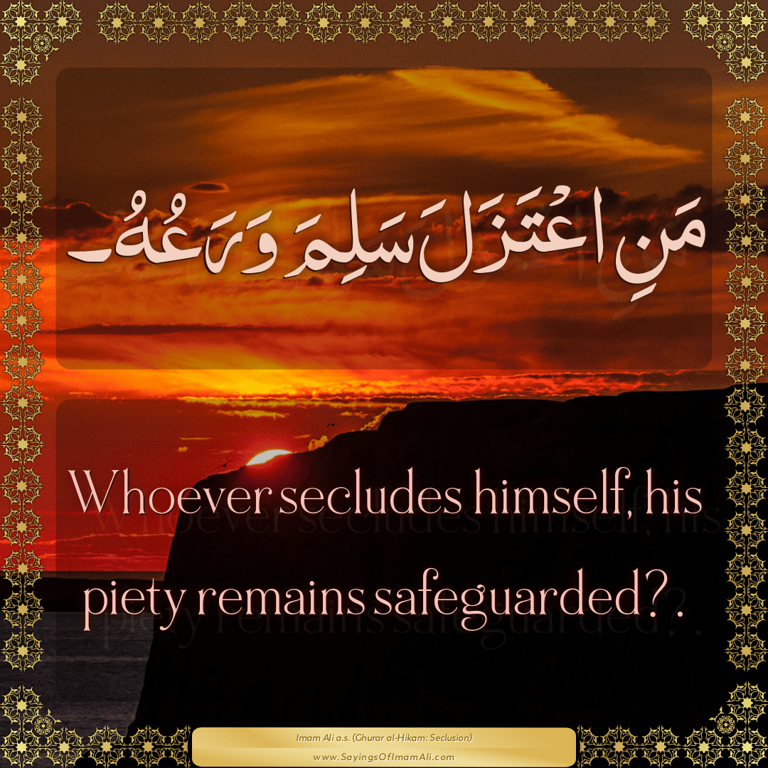 Whoever secludes himself, his piety remains safeguarded?.